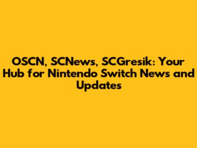 OSCN, SCNews, SCGresik: Your Hub for Nintendo Switch News and Updates
