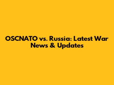 OSCNATO vs. Russia: Latest War News & Updates