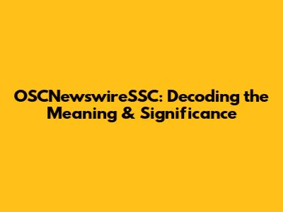 OSCNewswireSSC: Decoding the Meaning & Significance