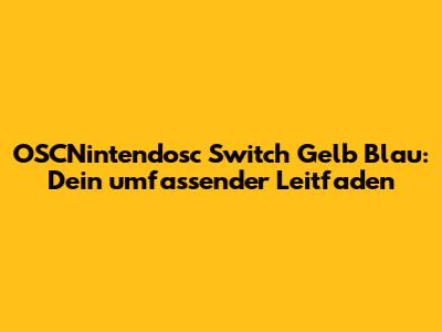 OSCNintendosc Switch Gelb Blau: Dein umfassender Leitfaden