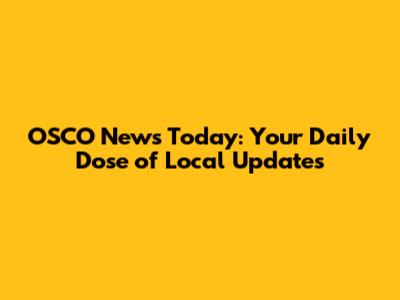 OSCO News Today: Your Daily Dose of Local Updates