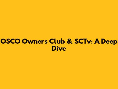 OSCO Owners Club & SCTv: A Deep Dive