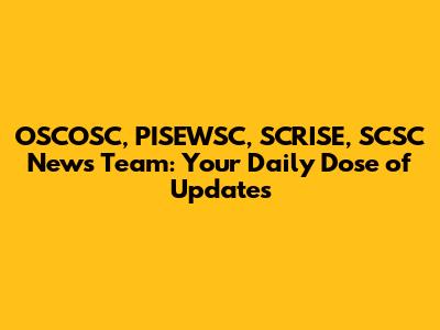 OSCOSC, PISEWSC, SCRISE, SCSC News Team: Your Daily Dose of Updates