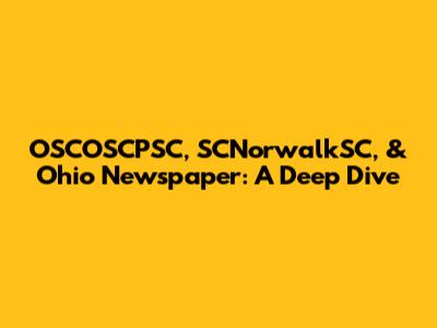 OSCOSCPSC, SCNorwalkSC, & Ohio Newspaper: A Deep Dive