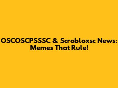 OSCOSCPSSSC & Scrobloxsc News: Memes That Rule!