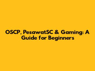 OSCP, PesawatSC & Gaming: A Guide for Beginners