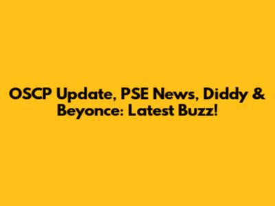 OSCP Update, PSE News, Diddy & Beyonce: Latest Buzz!