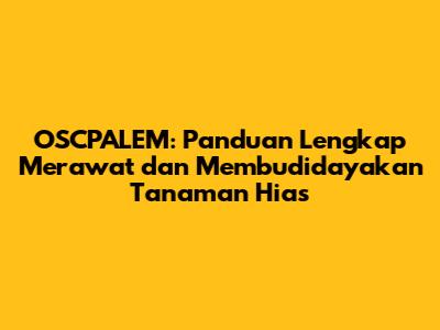 OSCPALEM: Panduan Lengkap Merawat dan Membudidayakan Tanaman Hias