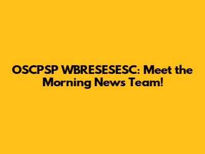 OSCPSP WBRESESESC: Meet the Morning News Team!