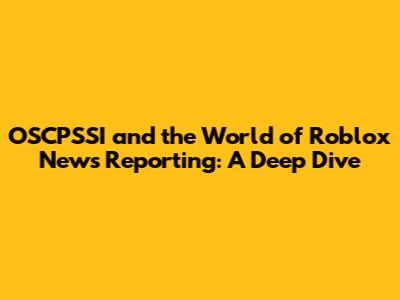 OSCPSSI and the World of Roblox News Reporting: A Deep Dive