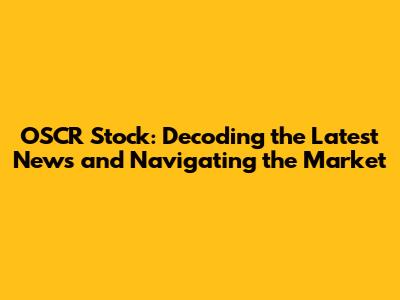 OSCR Stock: Decoding the Latest News and Navigating the Market
