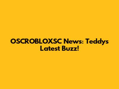 OSCROBLOXSC News: Teddy's Latest Buzz!