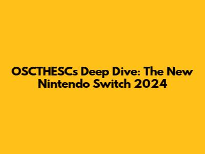 OSCTHESC's Deep Dive: The New Nintendo Switch 2024