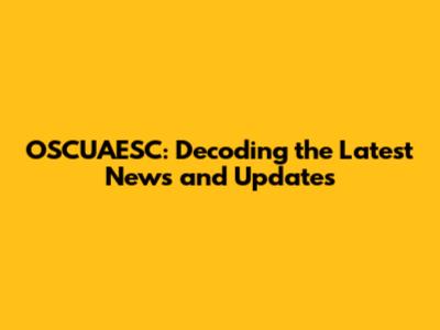 OSCUAESC: Decoding the Latest News and Updates