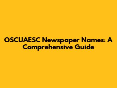 OSCUAESC Newspaper Names: A Comprehensive Guide