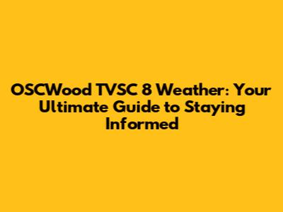 OSCWood TVSC 8 Weather: Your Ultimate Guide to Staying Informed