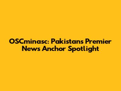 OSCminasc: Pakistan's Premier News Anchor Spotlight