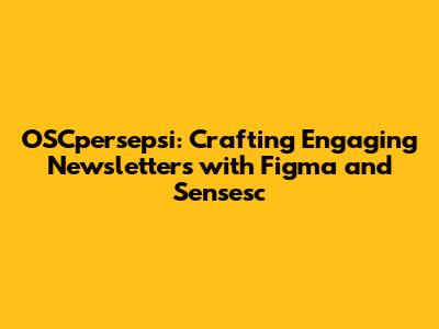 OSCpersepsi: Crafting Engaging Newsletters with Figma and Sensesc