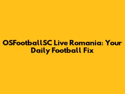 OSFootballSC Live Romania: Your Daily Football Fix
