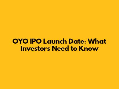 OYO IPO Launch Date: What Investors Need to Know