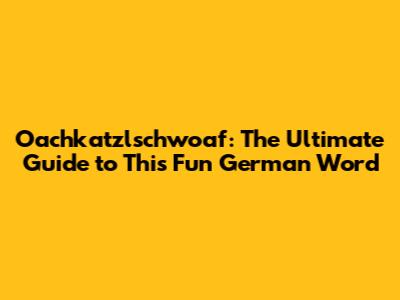 Oachkatzlschwoaf: The Ultimate Guide to This Fun German Word