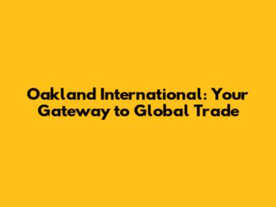 Oakland International: Your Gateway to Global Trade