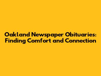 Oakland Newspaper Obituaries: Finding Comfort and Connection