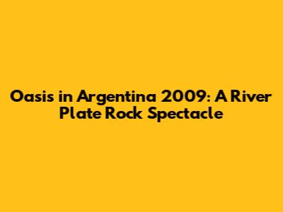 Oasis in Argentina 2009: A River Plate Rock Spectacle