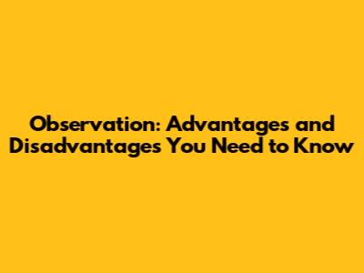 Observation: Advantages and Disadvantages You Need to Know