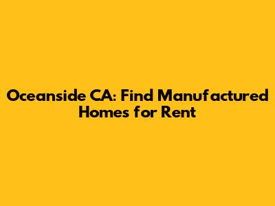 Oceanside CA: Find Manufactured Homes for Rent