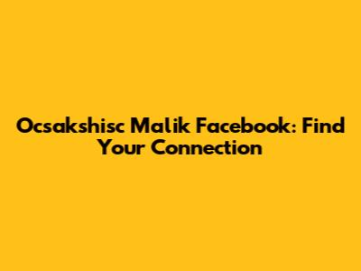 Ocsakshisc Malik Facebook: Find Your Connection