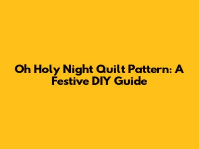 Oh Holy Night Quilt Pattern: A Festive DIY Guide