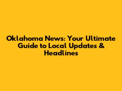 Oklahoma News: Your Ultimate Guide to Local Updates & Headlines