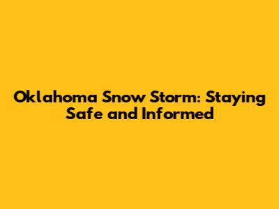 Oklahoma Snow Storm: Staying Safe and Informed