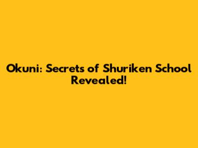 Okuni: Secrets of Shuriken School Revealed!