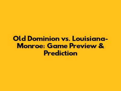 Old Dominion vs. Louisiana-Monroe: Game Preview & Prediction