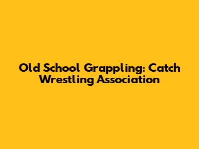 Old School Grappling: Catch Wrestling Association