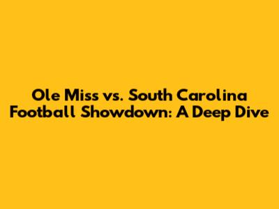 Ole Miss vs. South Carolina Football Showdown: A Deep Dive