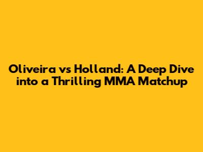 Oliveira vs Holland: A Deep Dive into a Thrilling MMA Matchup