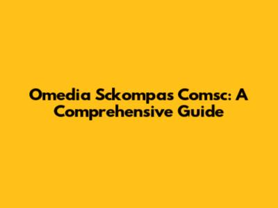 Omedia Sckompas Comsc: A Comprehensive Guide