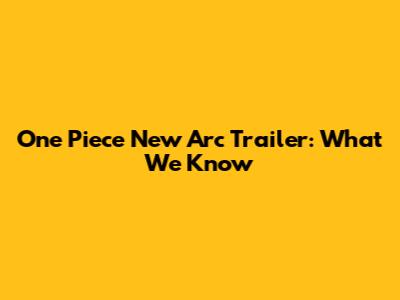 One Piece New Arc Trailer: What We Know