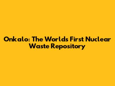 Onkalo: The World's First Nuclear Waste Repository