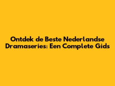 Ontdek de Beste Nederlandse Dramaseries: Een Complete Gids