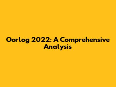 Oorlog 2022: A Comprehensive Analysis