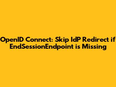 OpenID Connect: Skip IdP Redirect if EndSessionEndpoint is Missing