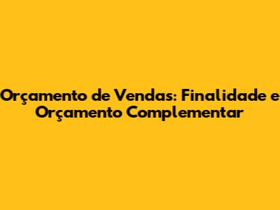 Orçamento de Vendas: Finalidade e Orçamento Complementar