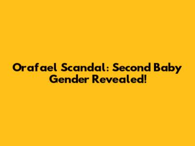 Orafael Scandal: Second Baby Gender Revealed!