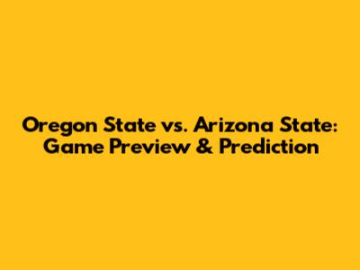 Oregon State vs. Arizona State: Game Preview & Prediction
