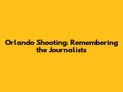 Orlando Shooting: Remembering the Journalists