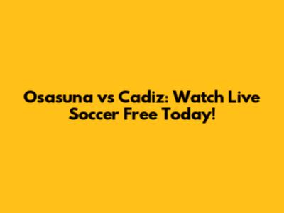 Osasuna vs Cadiz: Watch Live Soccer Free Today!